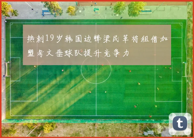 热刺19岁韩国边锋梁民革将租借加盟考文垂球队提升竞争力
