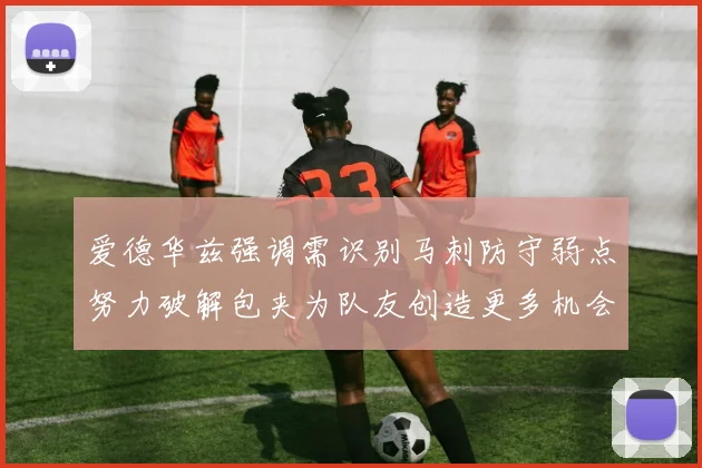 爱德华兹强调需识别马刺防守弱点努力破解包夹为队友创造更多机会