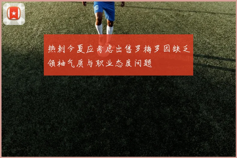 热刺今夏应考虑出售罗梅罗因缺乏领袖气质与职业态度问题