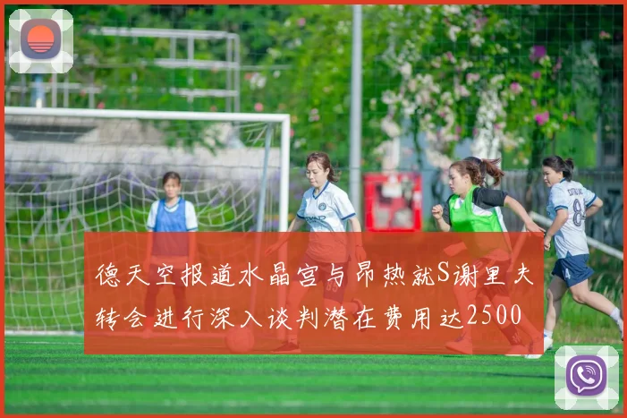 德天空报道水晶宫与昂热就S谢里夫转会进行深入谈判潜在费用达2500万欧元