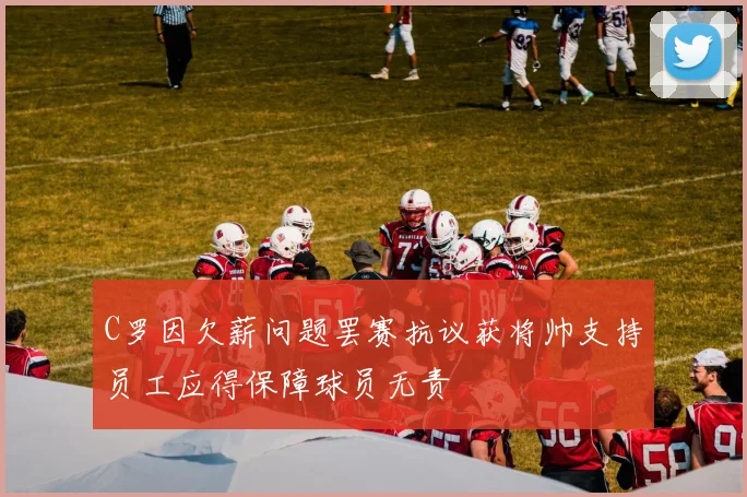 C罗因欠薪问题罢赛抗议获将帅支持员工应得保障球员无责