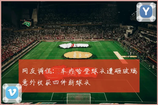 网友调侃：车内哈登球衣遭砸玻璃意外收获四件新球衣