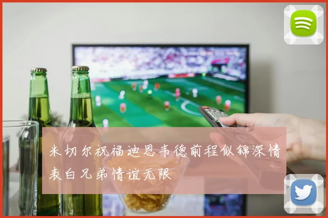 米切尔祝福迪恩韦德前程似锦深情表白兄弟情谊无限