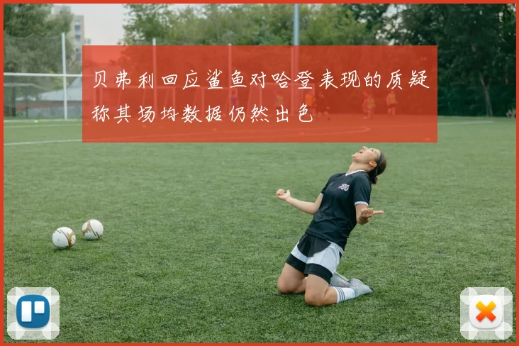 贝弗利回应鲨鱼对哈登表现的质疑称其场均数据仍然出色