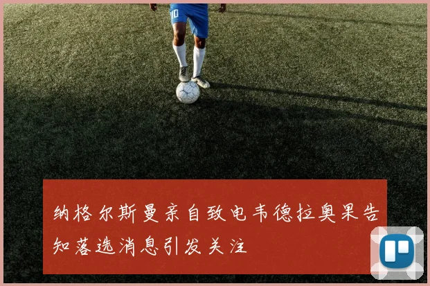 纳格尔斯曼亲自致电韦德拉奥果告知落选消息引发关注