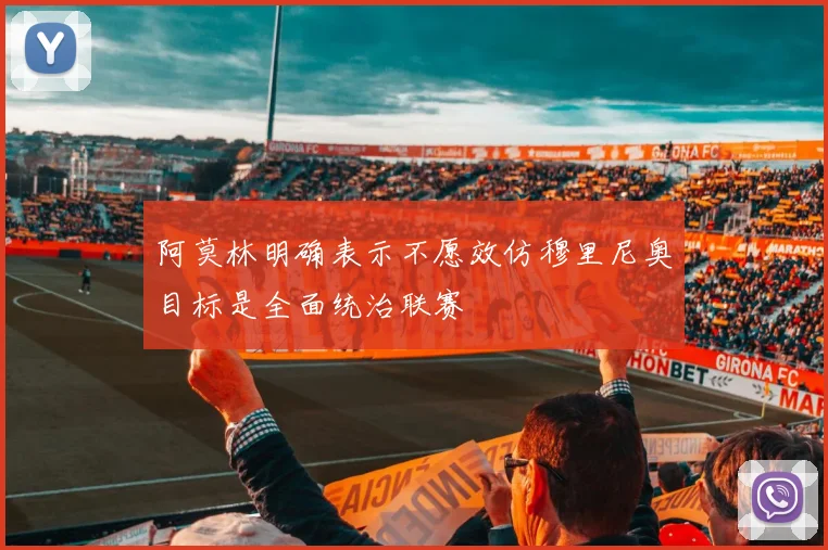 阿莫林明确表示不愿效仿穆里尼奥目标是全面统治联赛