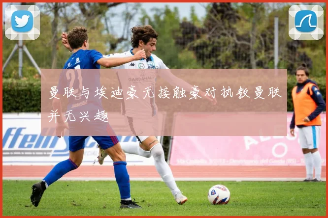 曼联与埃迪豪无接触豪对执教曼联并无兴趣
