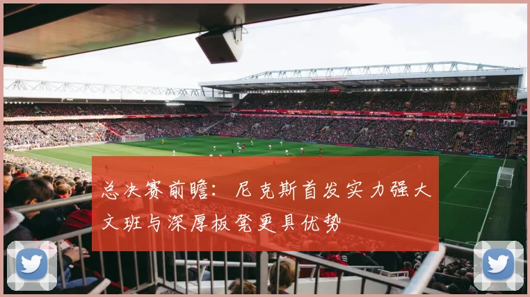 总决赛前瞻：尼克斯首发实力强大文班与深厚板凳更具优势